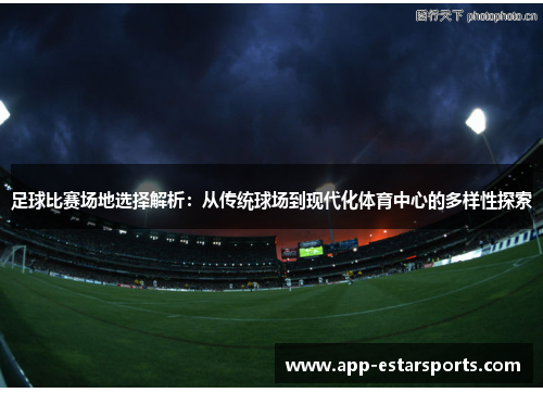 足球比赛场地选择解析：从传统球场到现代化体育中心的多样性探索